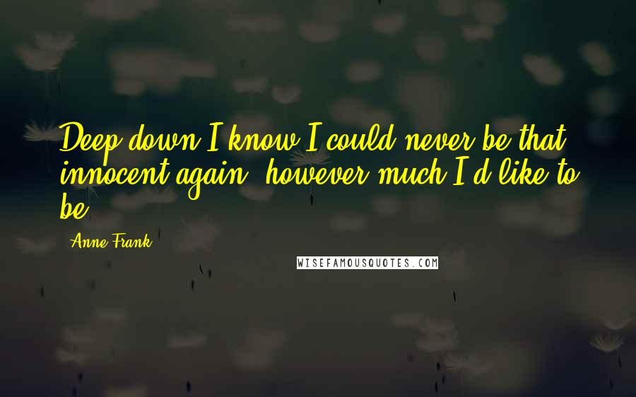 Anne Frank quotes: Deep down I know I could never be that innocent again, however much I'd like to be.