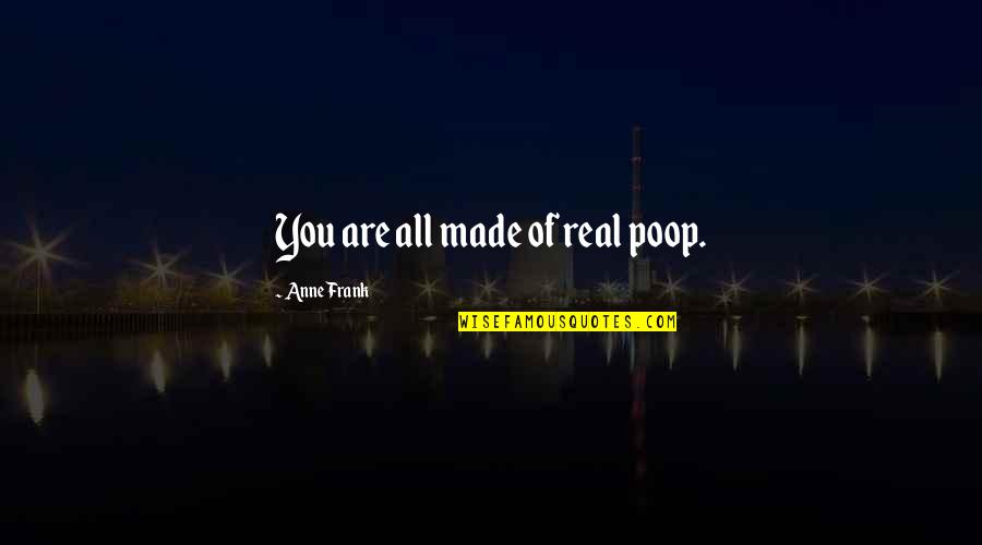 Anne Frank Quotes By Anne Frank: You are all made of real poop.