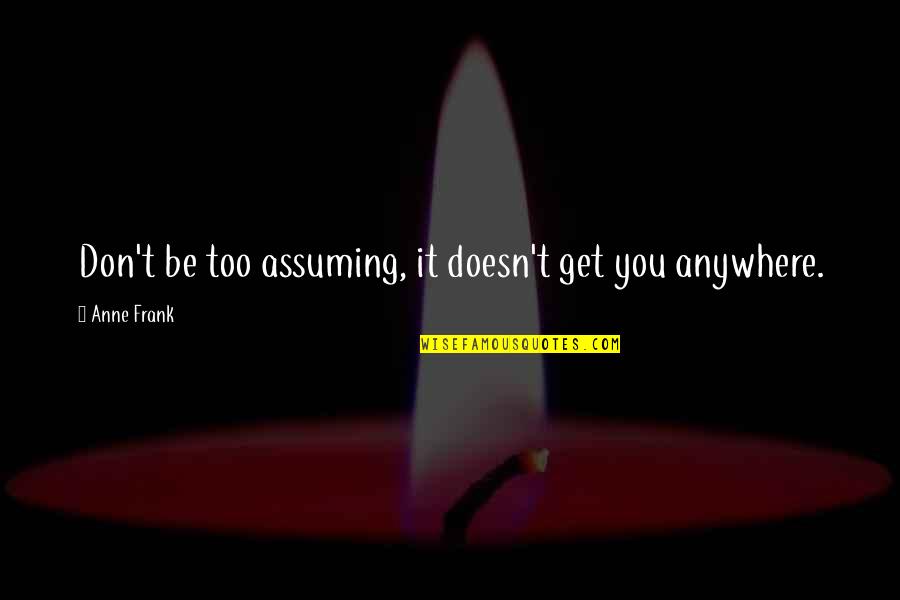 Anne Frank Quotes By Anne Frank: Don't be too assuming, it doesn't get you