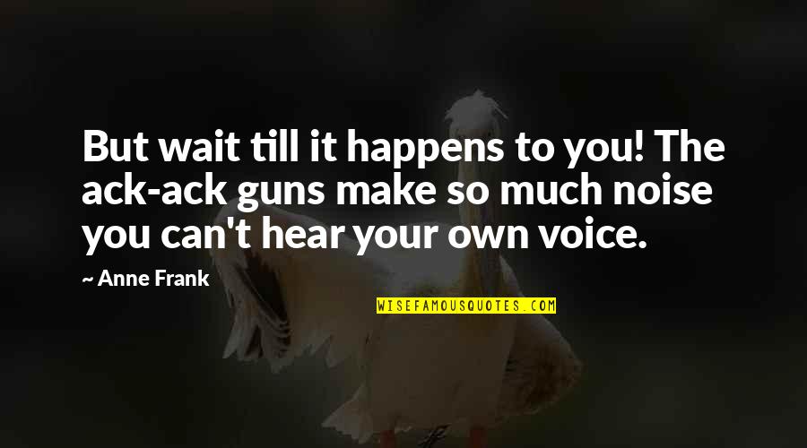 Anne Frank Quotes By Anne Frank: But wait till it happens to you! The