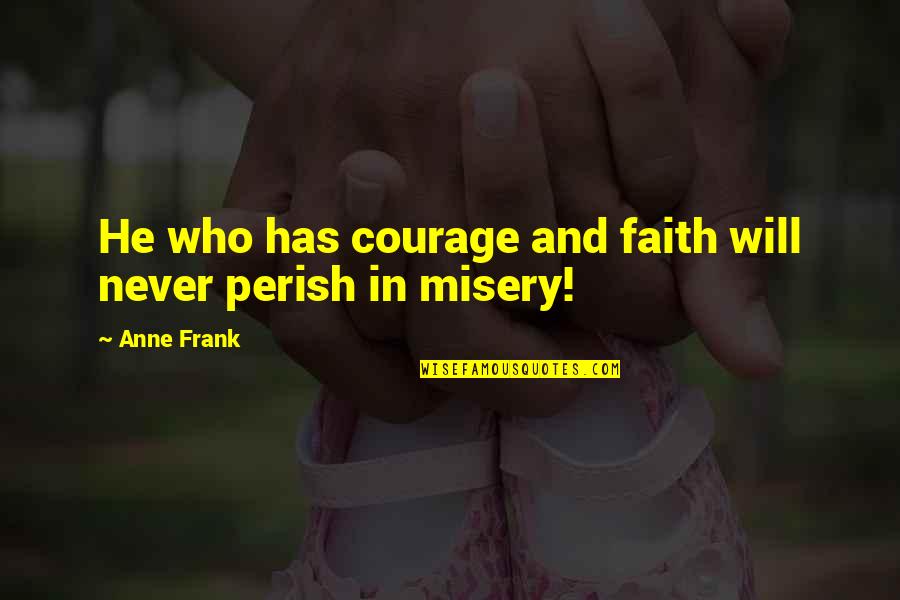 Anne Frank Quotes By Anne Frank: He who has courage and faith will never