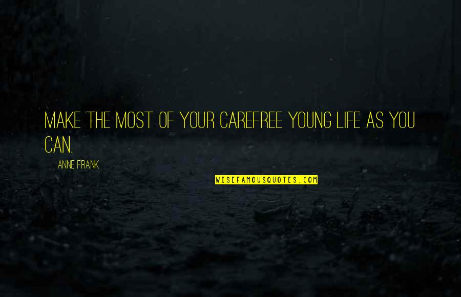 Anne Frank's Life Quotes By Anne Frank: Make the most of your carefree young life