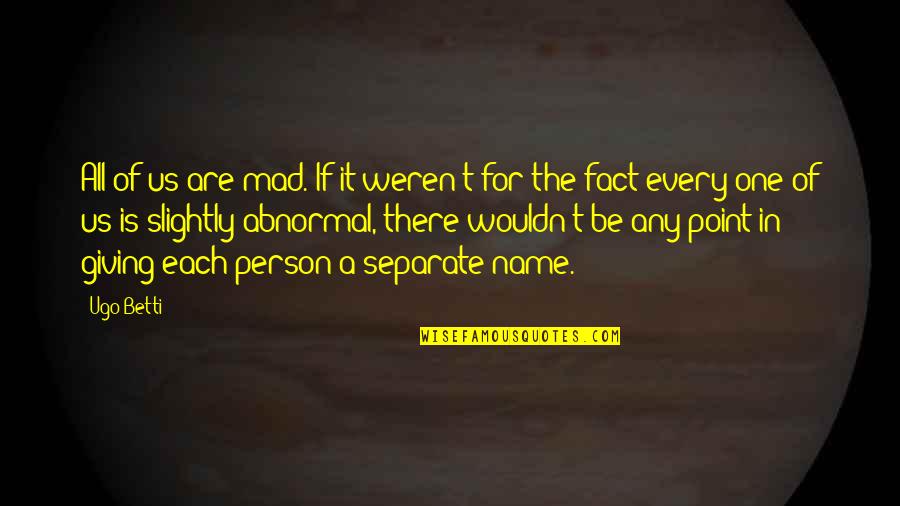 Anne Frank's Life Quotes By Ugo Betti: All of us are mad. If it weren't