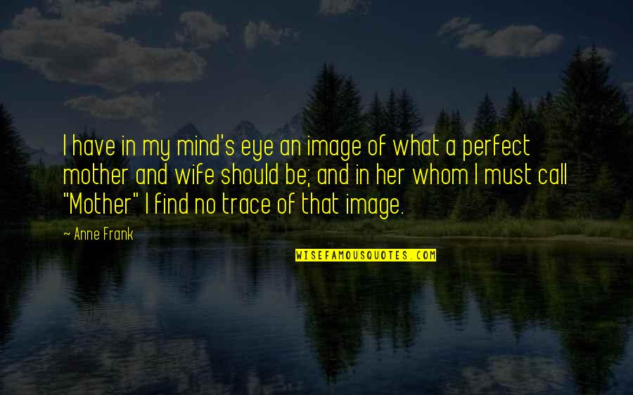 Anne Frank's Mother Quotes By Anne Frank: I have in my mind's eye an image