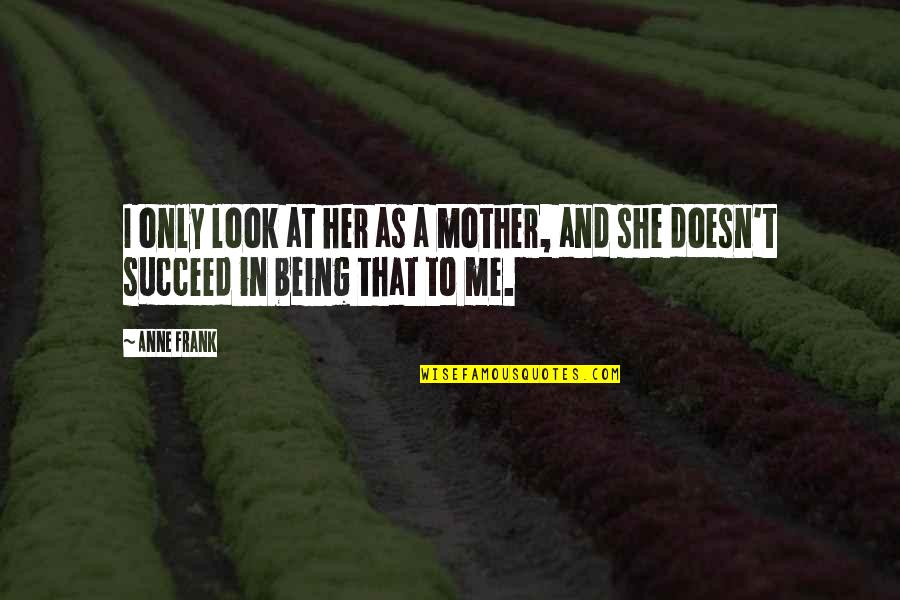 Anne Frank's Mother Quotes By Anne Frank: I only look at her as a mother,