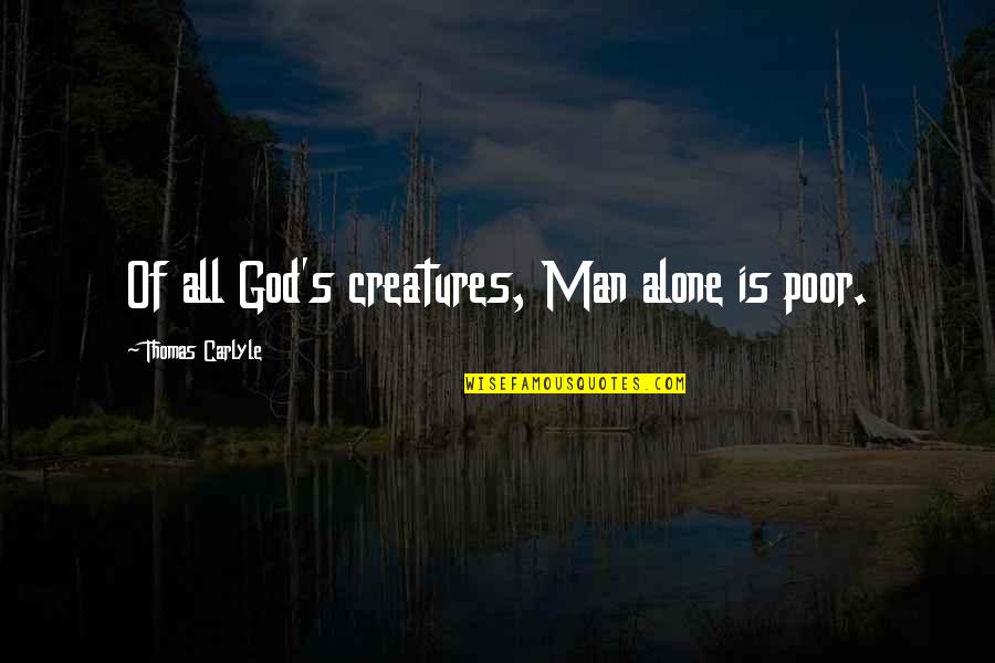 Anne Franks Quotes By Thomas Carlyle: Of all God's creatures, Man alone is poor.
