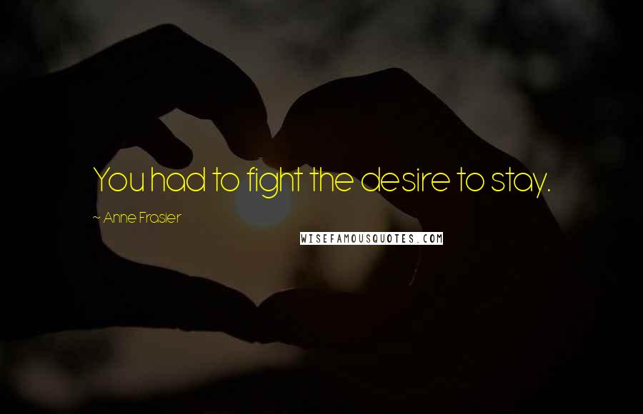 Anne Frasier quotes: You had to fight the desire to stay.