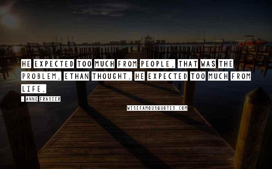 Anne Frasier quotes: He expected too much from people, that was the problem, Ethan thought. He expected too much from life.