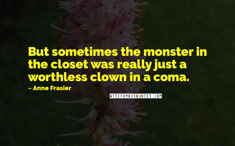 Anne Frasier quotes: But sometimes the monster in the closet was really just a worthless clown in a coma.