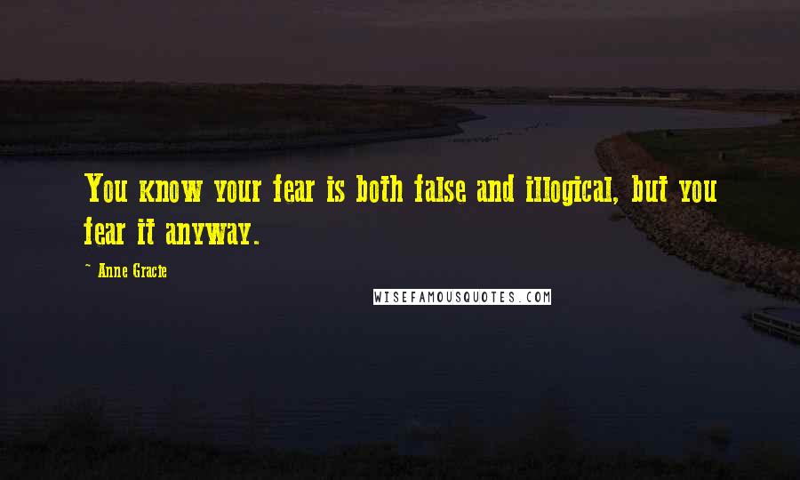 Anne Gracie quotes: You know your fear is both false and illogical, but you fear it anyway.