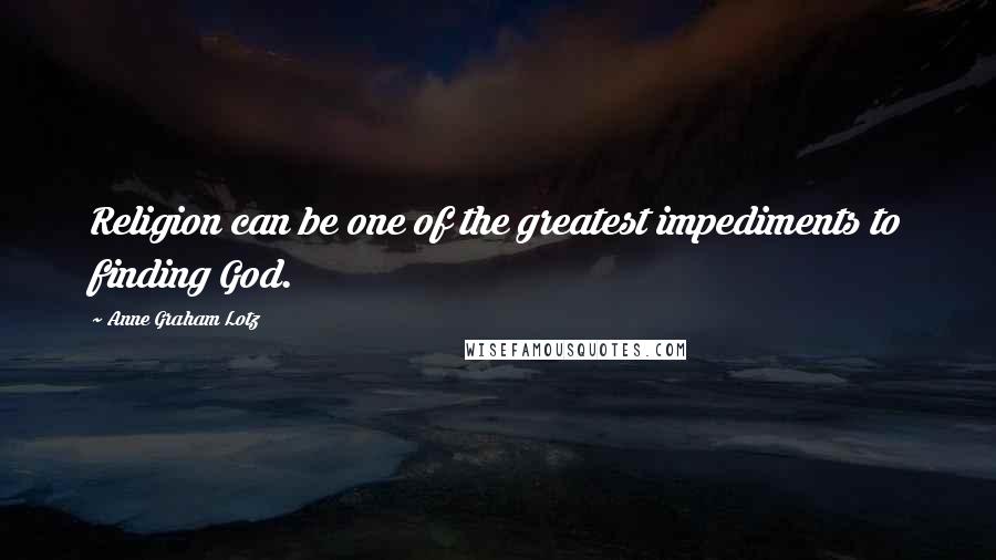 Anne Graham Lotz quotes: Religion can be one of the greatest impediments to finding God.