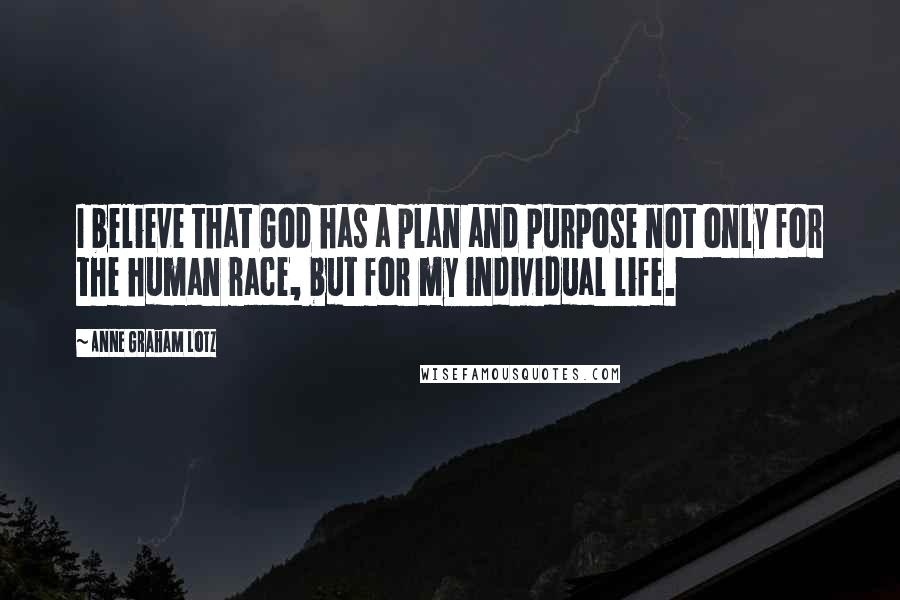 Anne Graham Lotz quotes: I believe that God has a plan and purpose not only for the human race, but for my individual life.