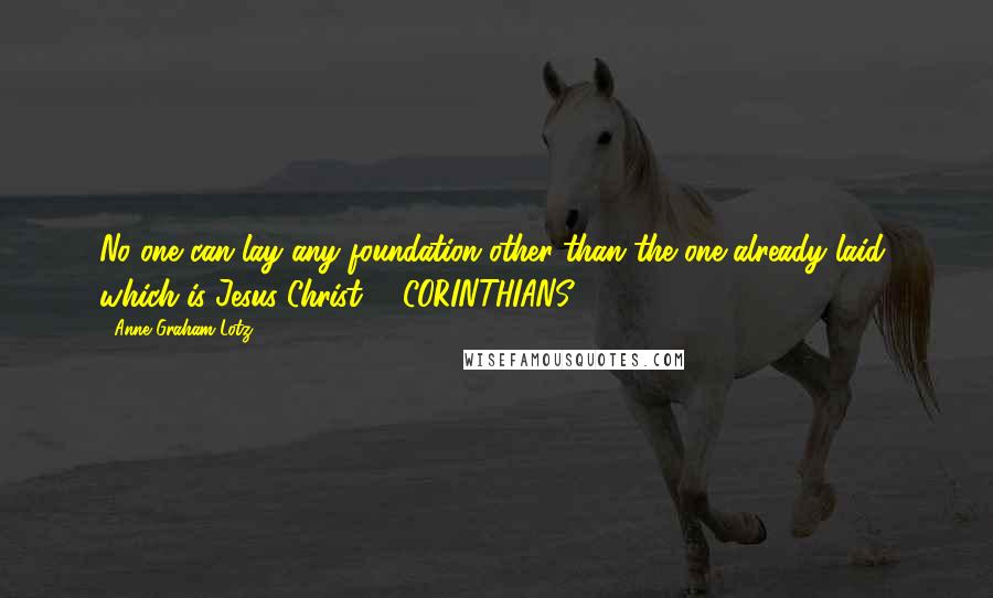 Anne Graham Lotz quotes: No one can lay any foundation other than the one already laid, which is Jesus Christ. 1 CORINTHIANS 3:11