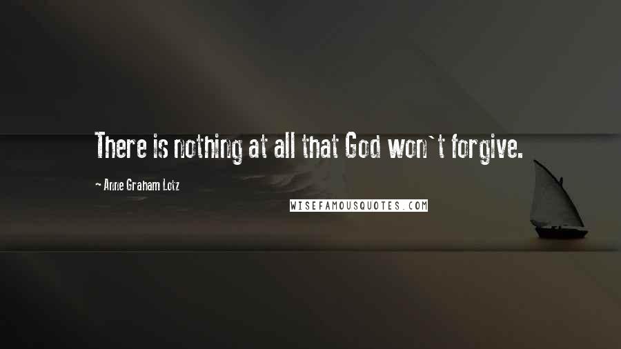 Anne Graham Lotz quotes: There is nothing at all that God won't forgive.