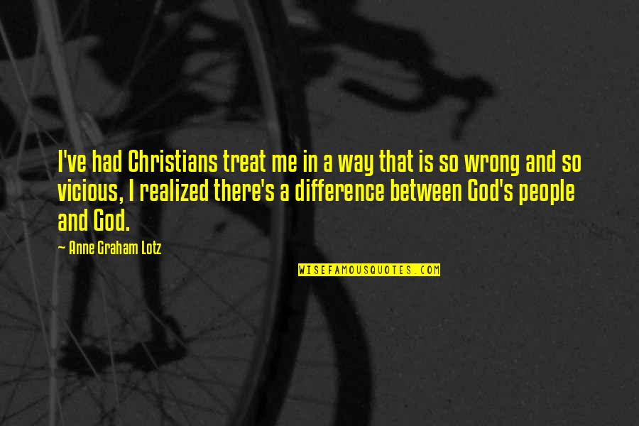 Anne Graham Lotz Quotes By Anne Graham Lotz: I've had Christians treat me in a way