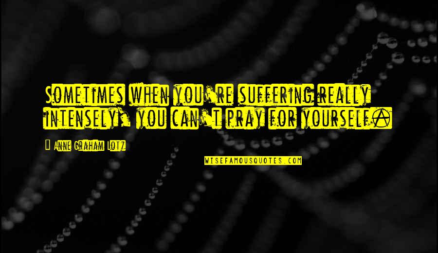 Anne Graham Lotz Quotes By Anne Graham Lotz: Sometimes when you're suffering really intensely, you can't