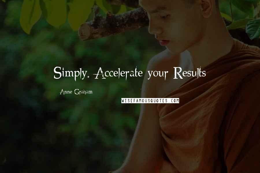 Anne Graham quotes: Simply. Accelerate your Results