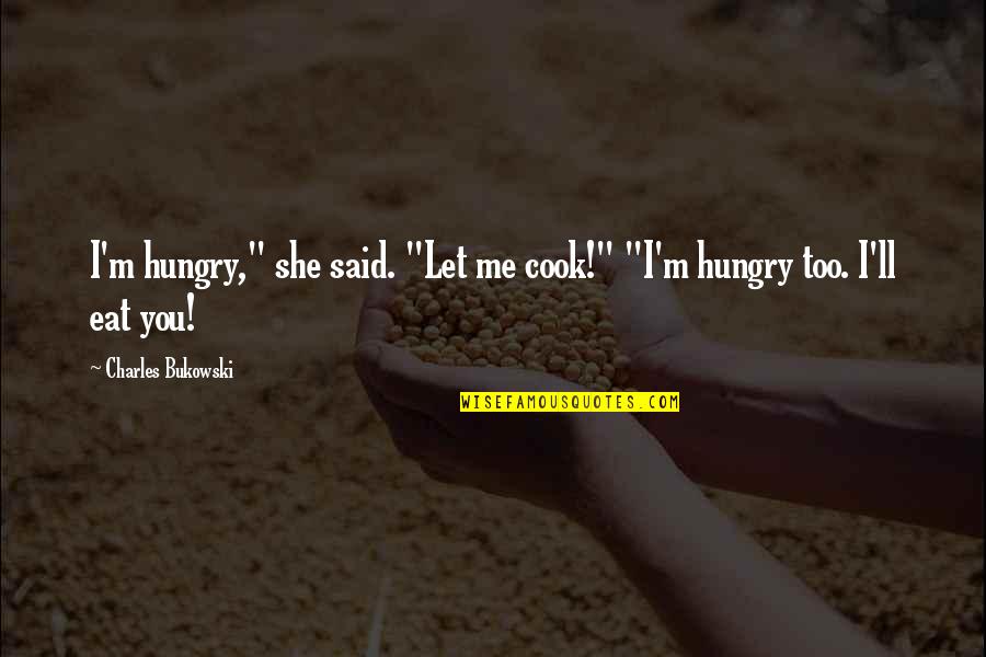 Anne Grethe Andersen Quotes By Charles Bukowski: I'm hungry," she said. "Let me cook!" "I'm Anne Grethe Andersen Quotes By Charles Bukowski: I'm hungry," she said. "Let me cook!" "I'm