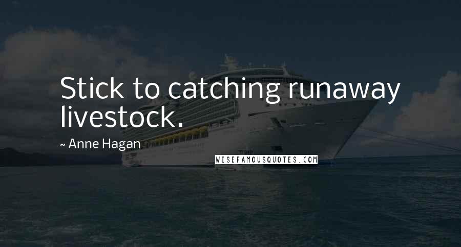 Anne Hagan quotes: Stick to catching runaway livestock.