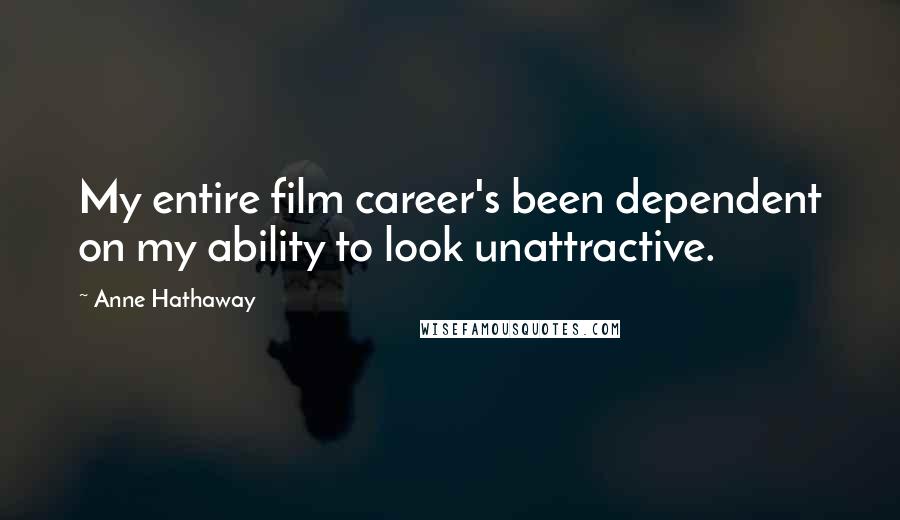 Anne Hathaway quotes: My entire film career's been dependent on my ability to look unattractive.