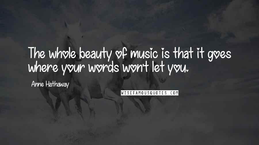 Anne Hathaway quotes: The whole beauty of music is that it goes where your words won't let you.