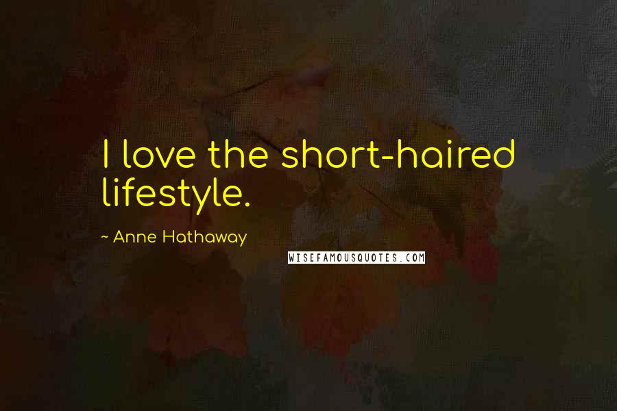 Anne Hathaway quotes: I love the short-haired lifestyle.