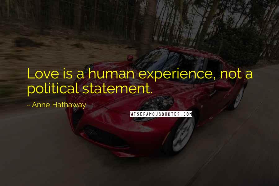 Anne Hathaway quotes: Love is a human experience, not a political statement.