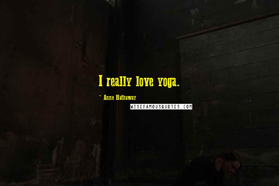 Anne Hathaway quotes: I really love yoga.