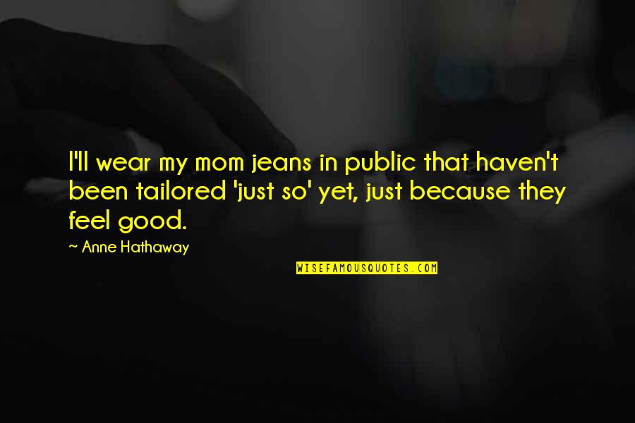 Anne Hathaway Quotes By Anne Hathaway: I'll wear my mom jeans in public that