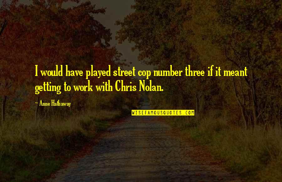 Anne Hathaway Quotes By Anne Hathaway: I would have played street cop number three
