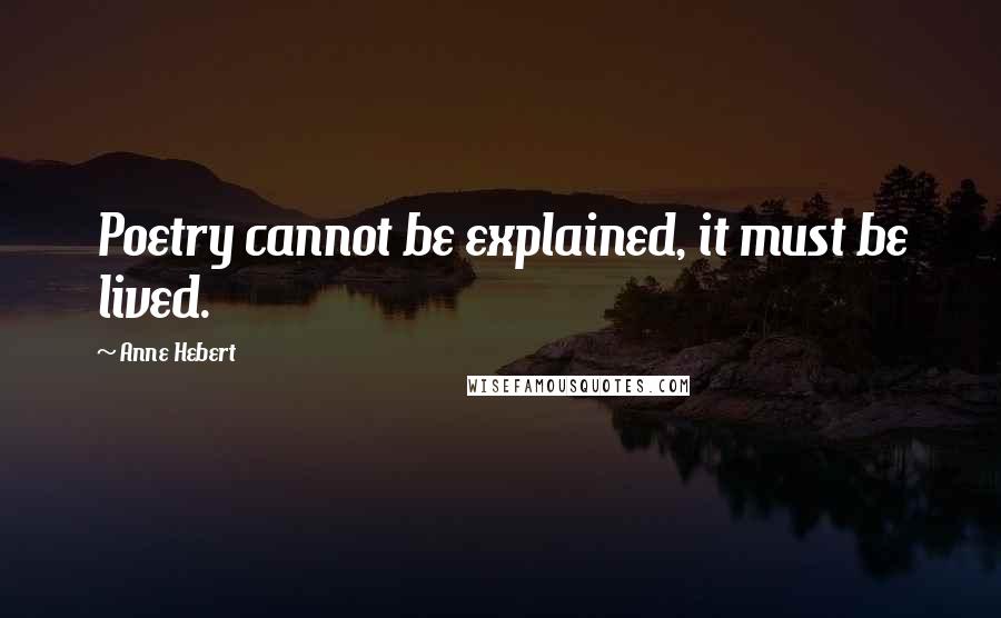 Anne Hebert quotes: Poetry cannot be explained, it must be lived.