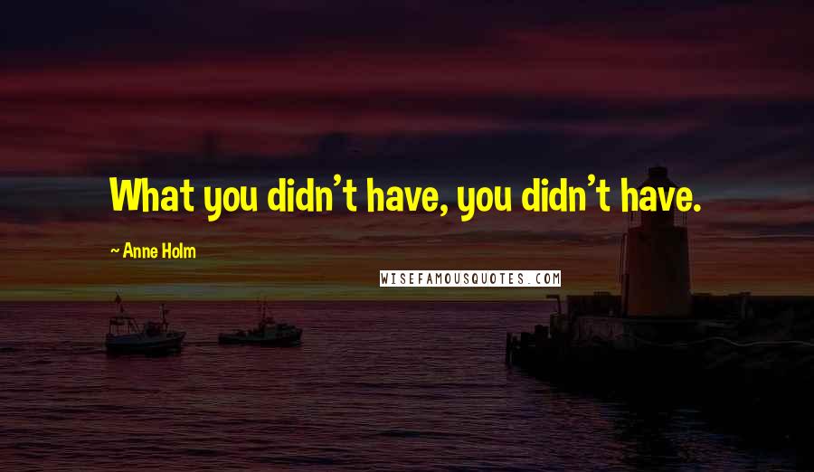 Anne Holm quotes: What you didn't have, you didn't have.