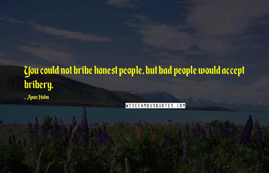 Anne Holm quotes: You could not bribe honest people, but bad people would accept bribery.