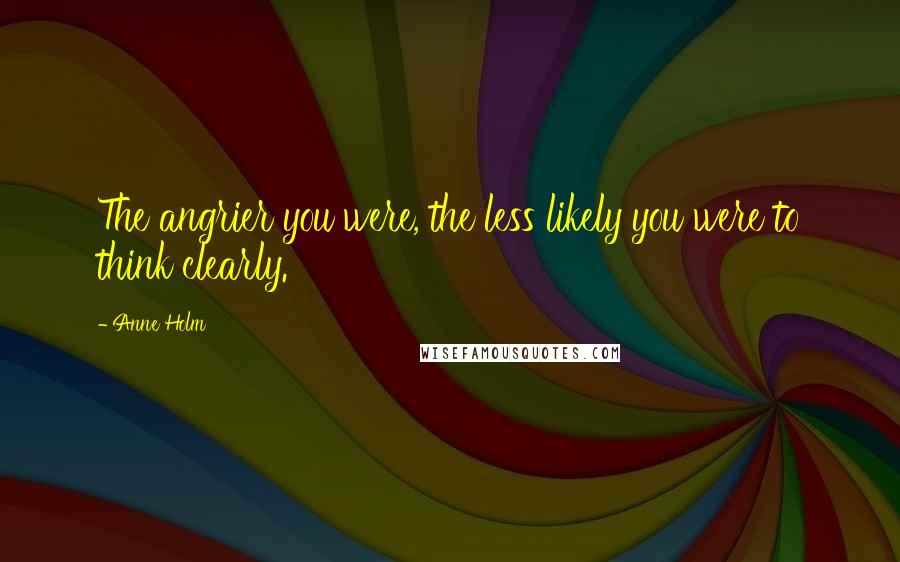 Anne Holm quotes: The angrier you were, the less likely you were to think clearly.