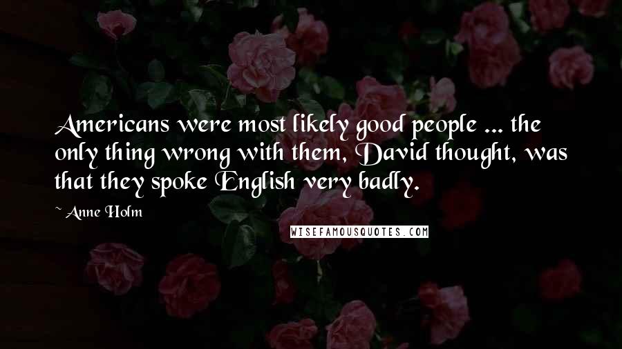 Anne Holm quotes: Americans were most likely good people ... the only thing wrong with them, David thought, was that they spoke English very badly.