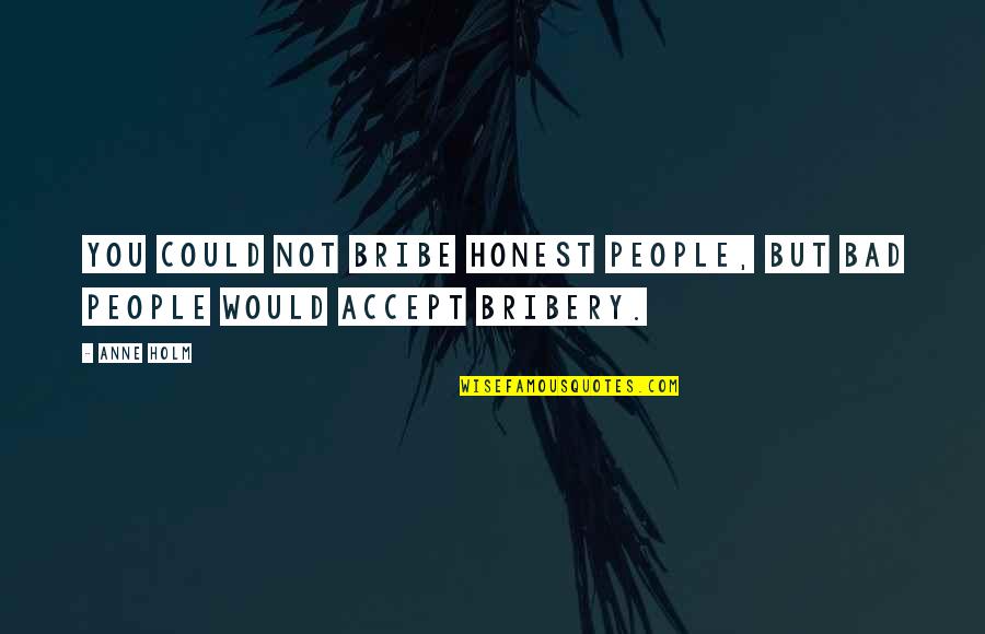 Anne Holm Quotes By Anne Holm: You could not bribe honest people, but bad