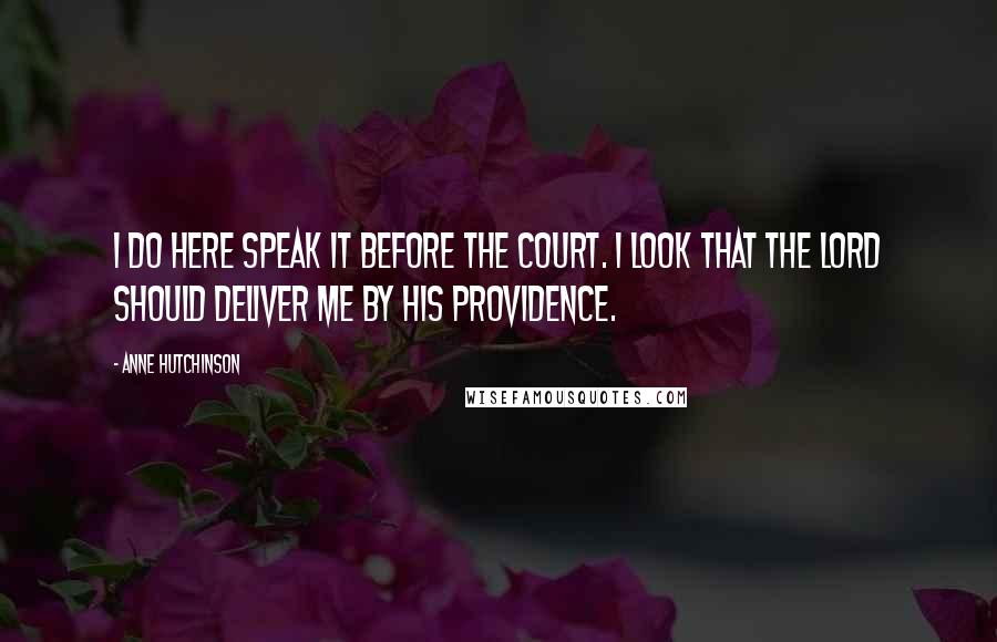 Anne Hutchinson quotes: I do here speak it before the court. I look that the Lord should deliver me by his providence.