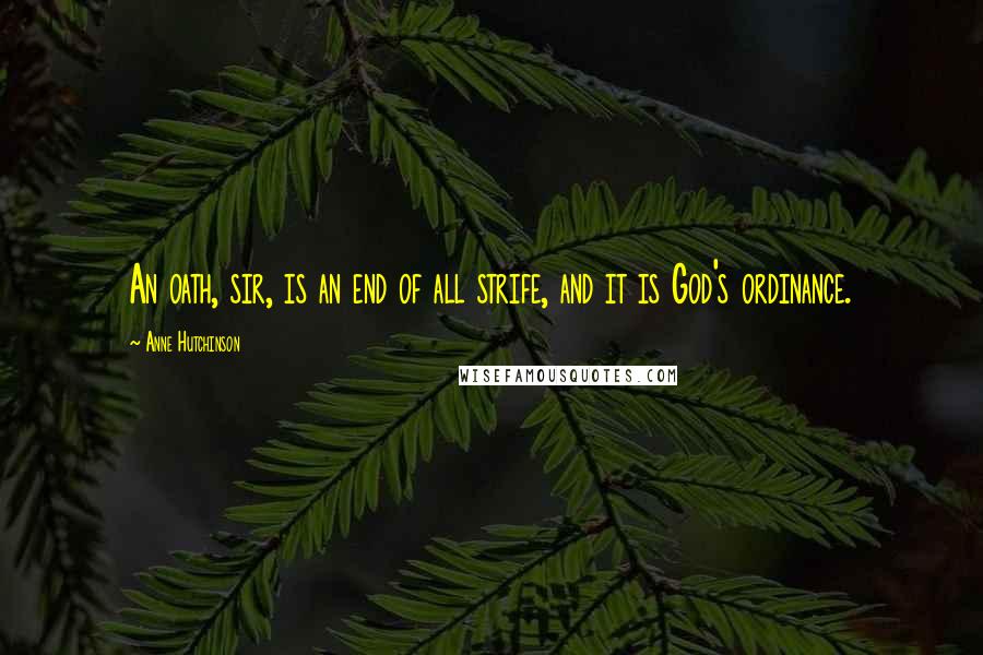 Anne Hutchinson quotes: An oath, sir, is an end of all strife, and it is God's ordinance.