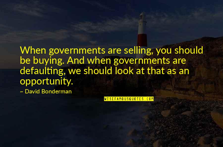 Anne I Le Baba Nasil Ocuk Yapar Quotes By David Bonderman: When governments are selling, you should be buying. Anne I Le Baba Nasil Ocuk Yapar Quotes By David Bonderman: When governments are selling, you should be buying.