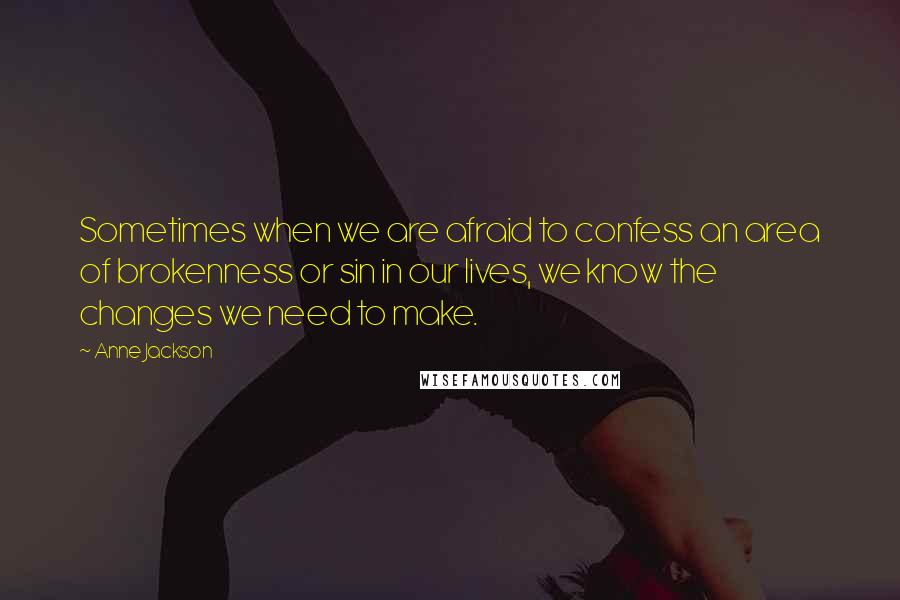 Anne Jackson quotes: Sometimes when we are afraid to confess an area of brokenness or sin in our lives, we know the changes we need to make.