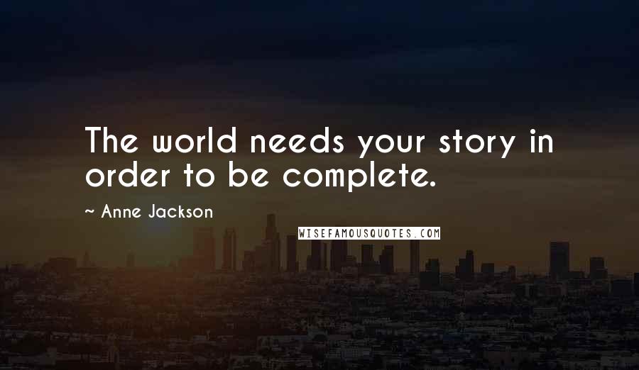Anne Jackson quotes: The world needs your story in order to be complete.