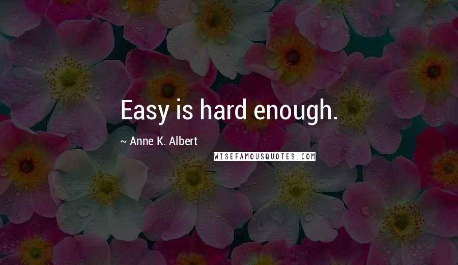 Anne K. Albert quotes: Easy is hard enough.