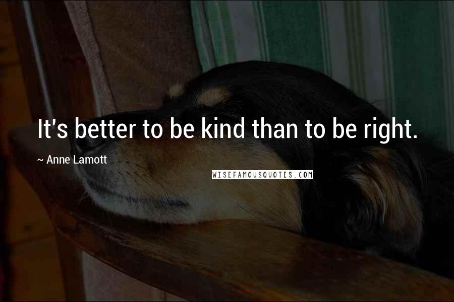 Anne Lamott quotes: It's better to be kind than to be right.
