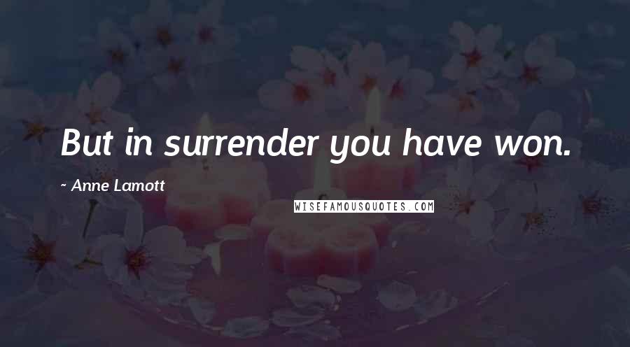 Anne Lamott quotes: But in surrender you have won.