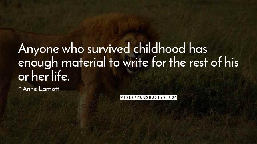 Anne Lamott quotes: Anyone who survived childhood has enough material to write for the rest of his or her life.