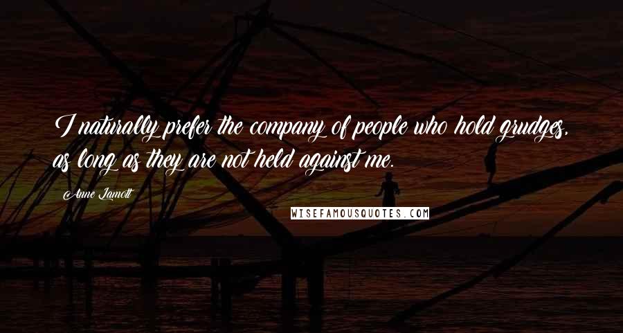 Anne Lamott quotes: I naturally prefer the company of people who hold grudges, as long as they are not held against me.