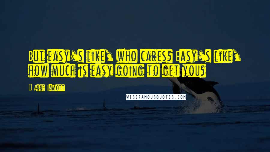 Anne Lamott quotes: But easy's like, who cares? Easy's like, how much is easy going to get you?