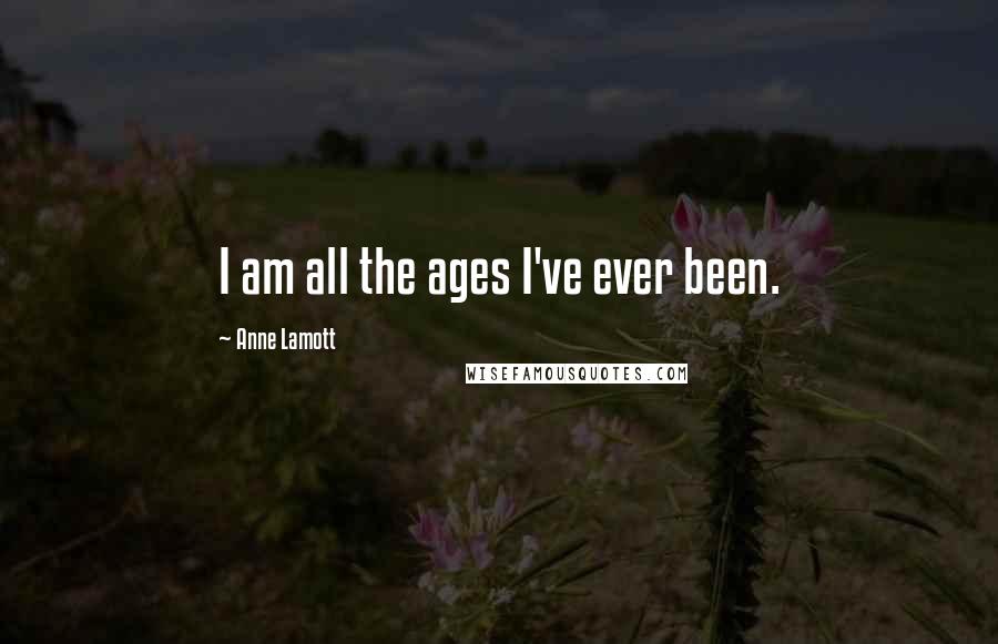 Anne Lamott quotes: I am all the ages I've ever been.