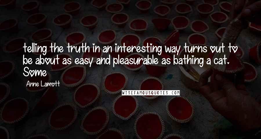 Anne Lamott quotes: telling the truth in an interesting way turns out to be about as easy and pleasurable as bathing a cat. Some