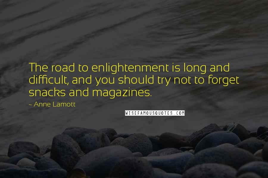 Anne Lamott quotes: The road to enlightenment is long and difficult, and you should try not to forget snacks and magazines.